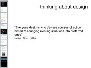 thinking about design “ Everyone designs who devises courses of action aimed at changing existing situations into preferred ones” Herbert Simon (1969) 
