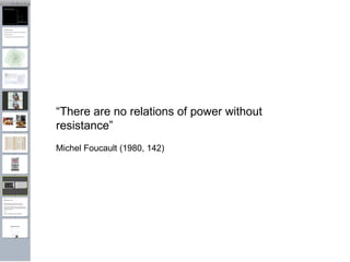 “ There are no relations of power without resistance” Michel Foucault (1980, 142)   