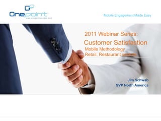 Mobile Engagement Made Easy




2011 Webinar Series:
Customer Satisfaction
Mobile Methodology
Retail, Restaurant sectors




                      Jim Schwab
                SVP North America
 