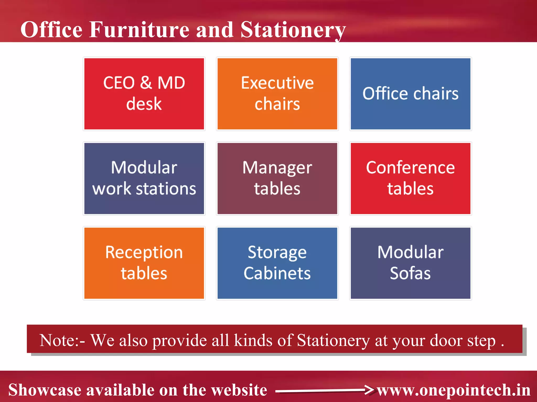 Office Furniture and Stationery




    Note:- We also provide all kinds of Stationery at your door step ..
    Note:- We also provide all kinds of Stationery at your door step

Showcase available on the website                   www.onepointech.in
 