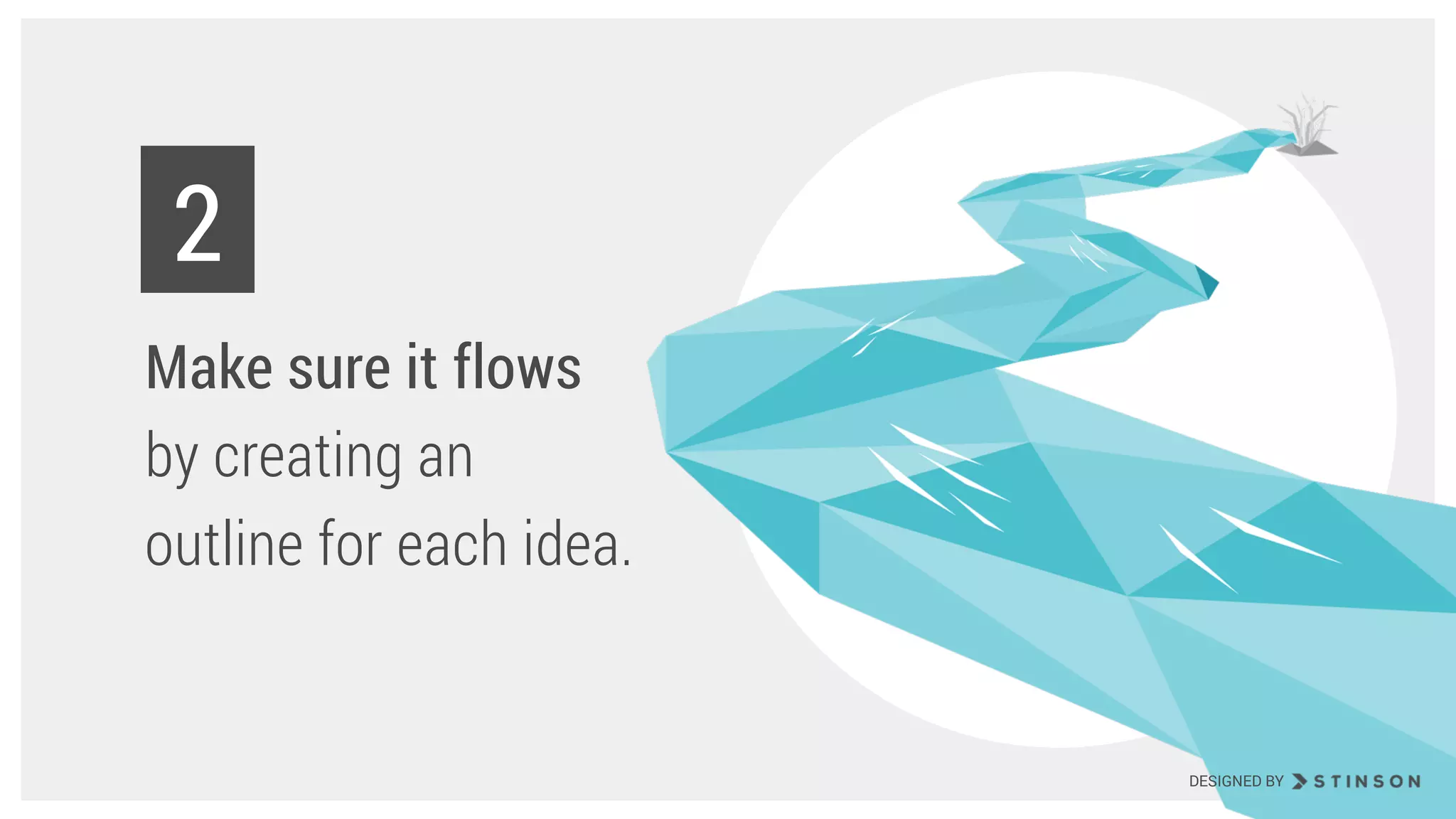 Make sure it flows
by creating an
outline for each idea.
2
DESIGNED BY
