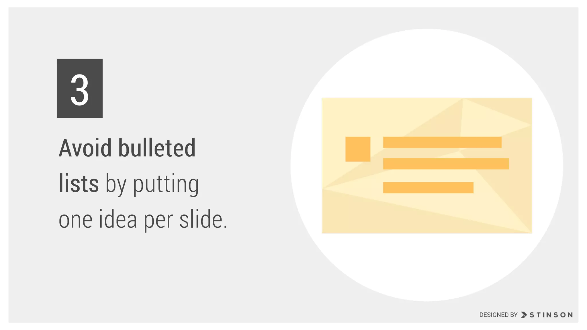 Avoid bulleted
lists by putting
one idea per slide.
3
DESIGNED BY