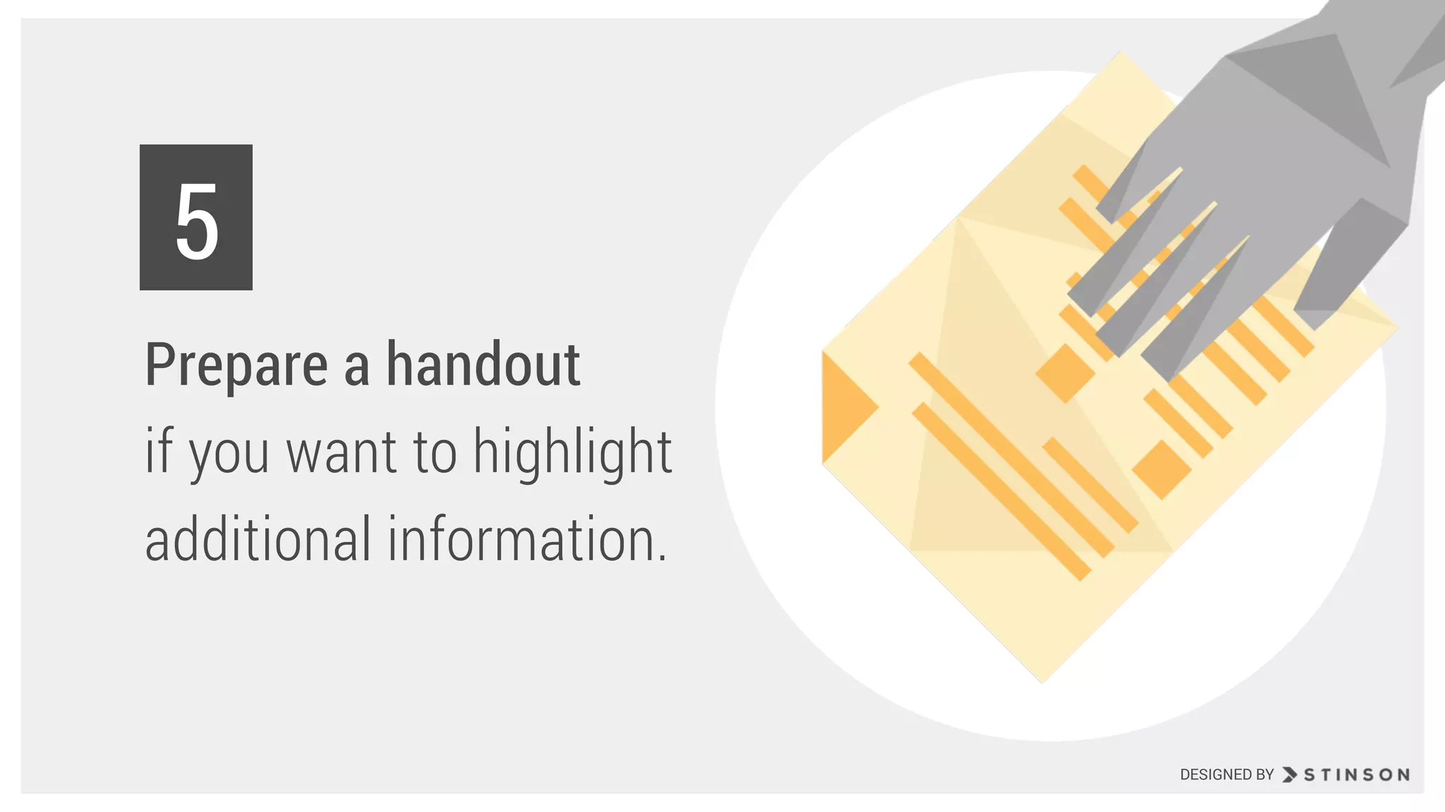 Prepare a handout
if you want to highlight
additional information.
5
DESIGNED BY