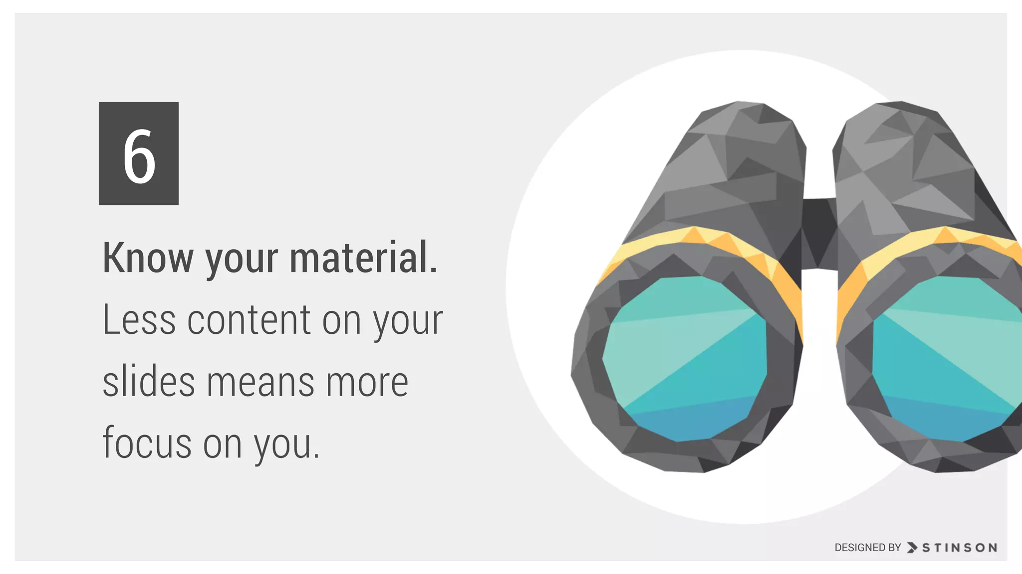 Know your material.
Less content on your
slides means more
focus on you.
6
DESIGNED BY