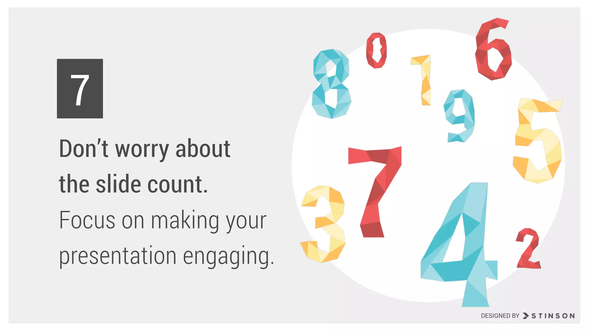 Don’t worry about
the slide count.
Focus on making your
presentation engaging.
7
DESIGNED BY