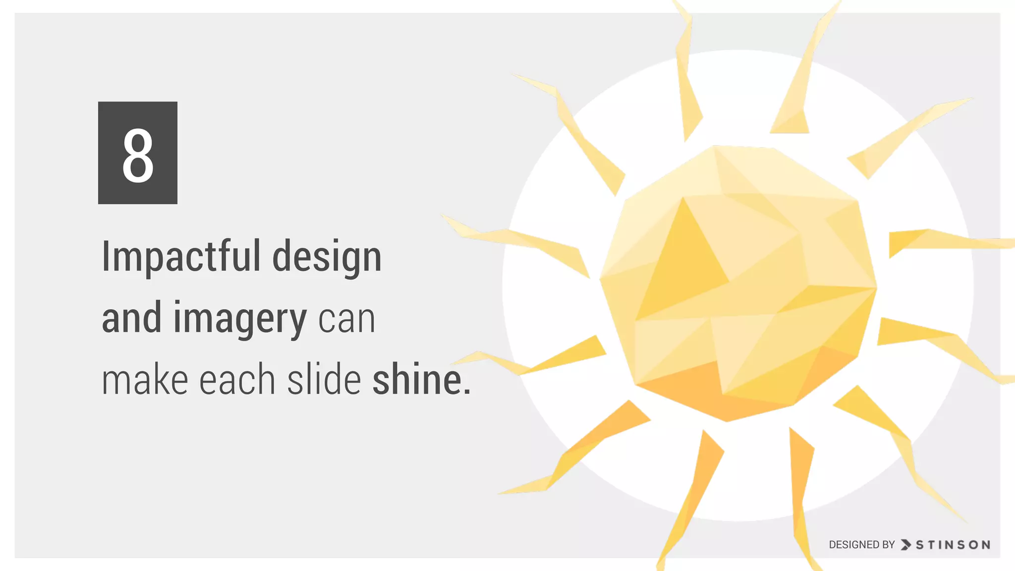 Impactful design
and imagery can
make each slide shine.
8
DESIGNED BY