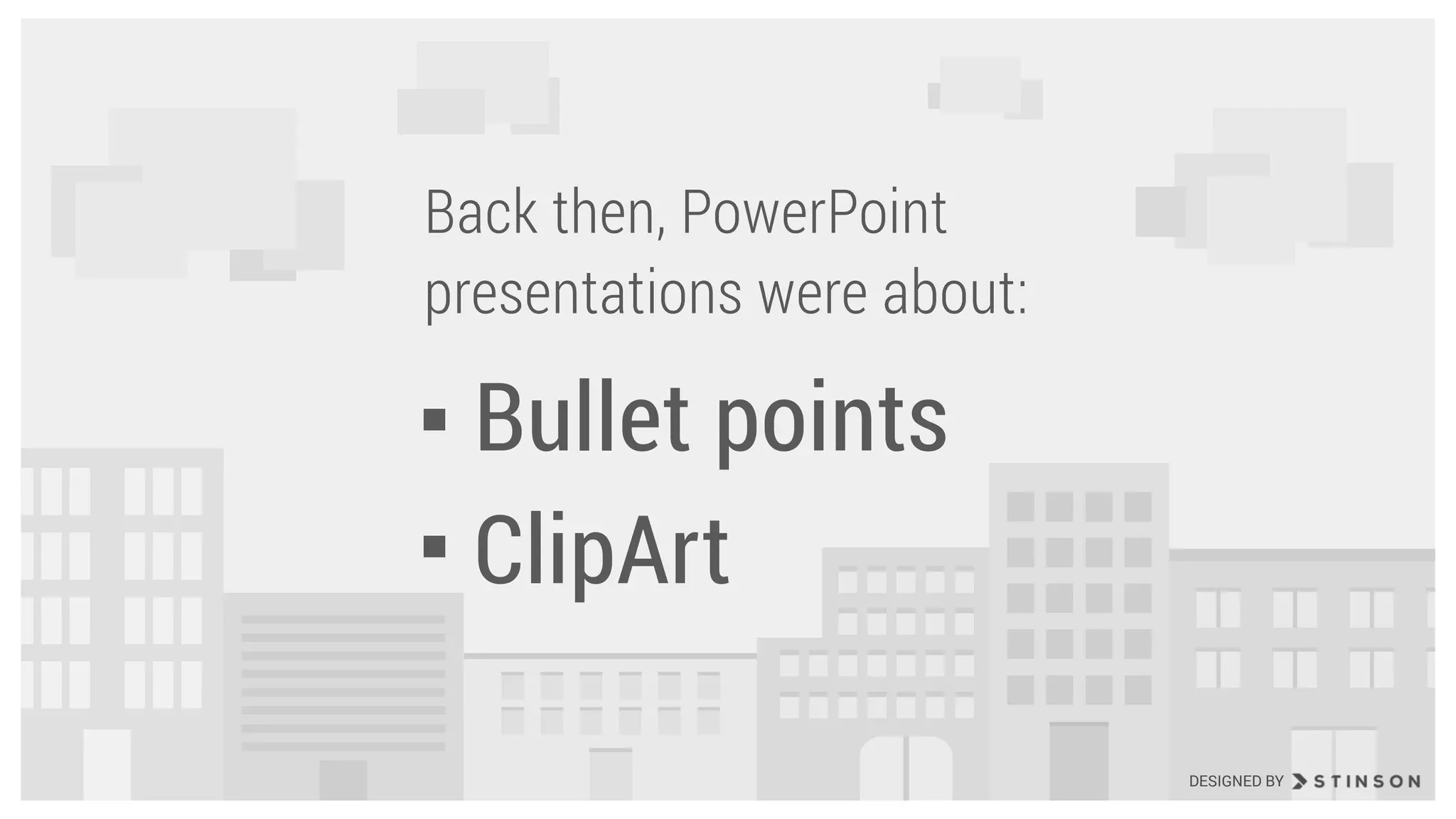 Bullet points
ClipArt
Back then, PowerPoint
presentations were about:
DESIGNED BY