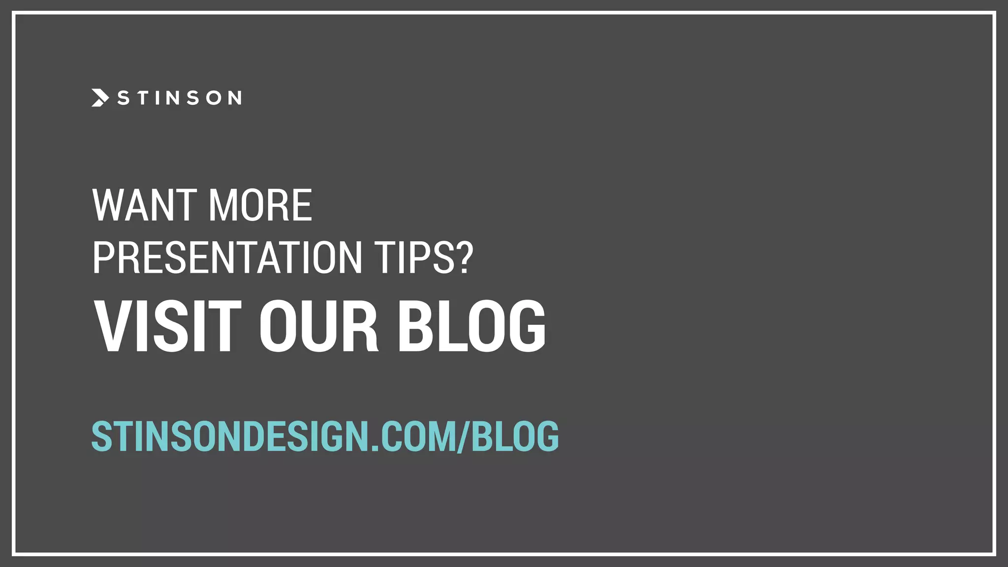 WANT MORE
PRESENTATION TIPS?
VISIT OUR BLOG
STINSONDESIGN.COM/BLOG