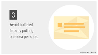 Avoid bulleted
lists by putting
one idea per slide.
3
DESIGNED BY
 