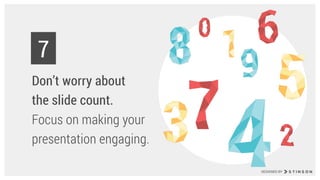 Don’t worry about  
the slide count.  
Focus on making your
presentation engaging.
7
DESIGNED BY
 