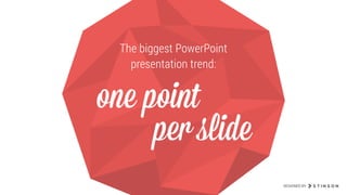 The biggest PowerPoint
presentation trend:
one point
per slide
DESIGNED BY
The biggest PowerPoint
presentation trend:
 