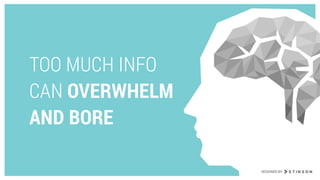 TOO MUCH INFO
CAN OVERWHELM  
AND BORE
DESIGNED BY
 