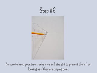 Step #6
Be sure to keep your tree trunks nice and straight to prevent them from
looking as if they are tipping over.
 