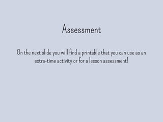 Assessment
On the next slide you will find a printable that you can use as an
extra-time activity or for a lesson assessment!
 
