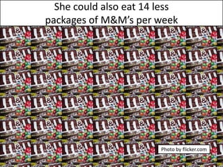She could also eat 14 less packages of M&M’s per weekPhoto by flicker.com