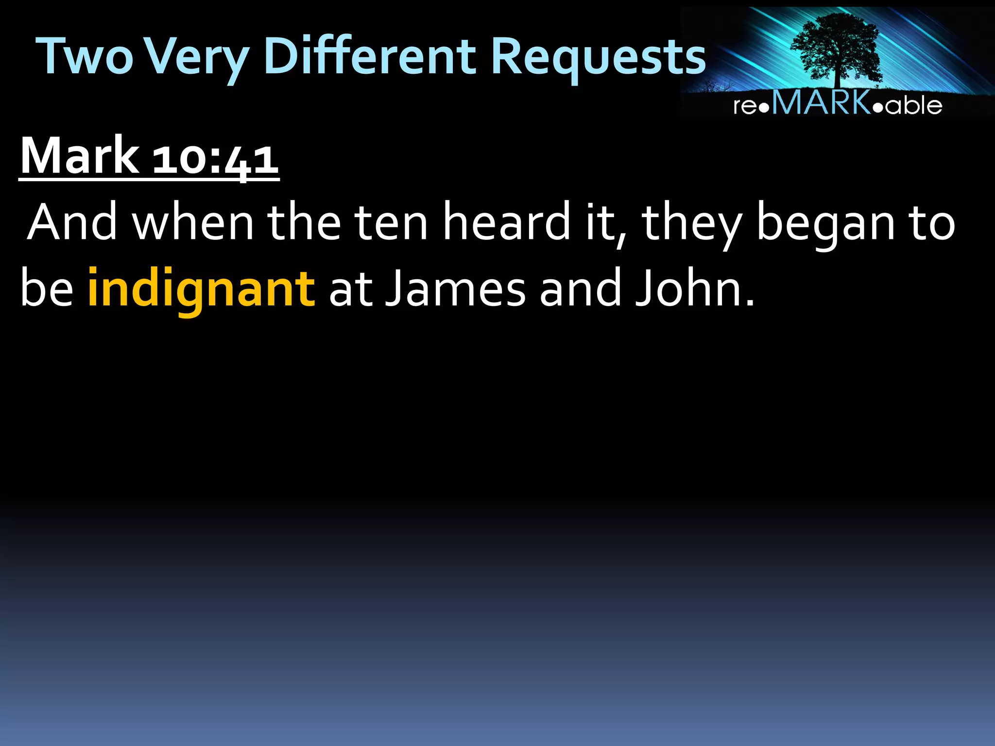 Two Very Different Requests
Mark 10:41
And when the ten heard it, they began to
be indignant at James and John.

 