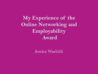 My Experience of the
Online Networking and
Employability
Award
Jessica Waelchli
 