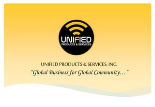 UNIFIED PRODUCTS & SERVICES, INC.
“Global Business for Global Community…”
 