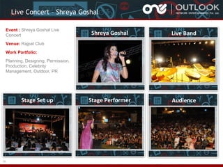 Live Concert – Shreya Goshal
Event : Shreya Goshal Live
Concert

Shreya Goshal

Live Band

Stage Performer

Audience

Venue: Rajpat Club
Work Portfolio:
Planning, Designing, Permission,
Production, Celebrity
Management, Outdoor, PR

Stage Set up

23

 