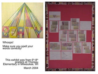 Whoops!  Make sure you spell your words correctly!  This exhibit was from 6 th -8 th  graders at Thoreau Elementary in Milwaukee, WI  March 2004 