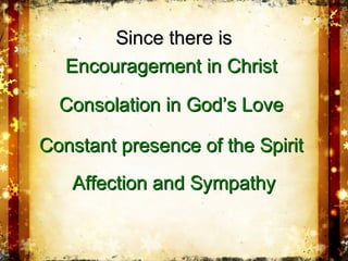 Since there isSince there is
EncouragementEncouragement in Christin Christ
Consolation in God’s LoveConsolation in God’s Love
Constant presence of the SpiritConstant presence of the Spirit
Affection and SympathyAffection and Sympathy
 