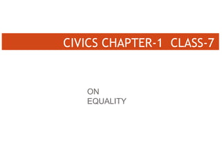 ON
EQUALITY
CIVICS CHAPTER-1 CLASS-7
 