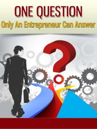 ONE QUESTION
Only an Entrepreneur Can
Answer
 