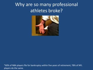 Why are so many professional
athletes broke?
*60% of NBA players file for bankruptcy within five years of retirement; 78% of NFL
players do the same.
 