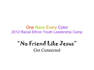 One Race Every Color
2012 Racial Ethnic Youth Leadership Camp


   “No Friend Like Jesus”
            Get Connected
 