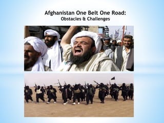 Afghanistan One Belt One Road:
Obstacles & Challenges
 