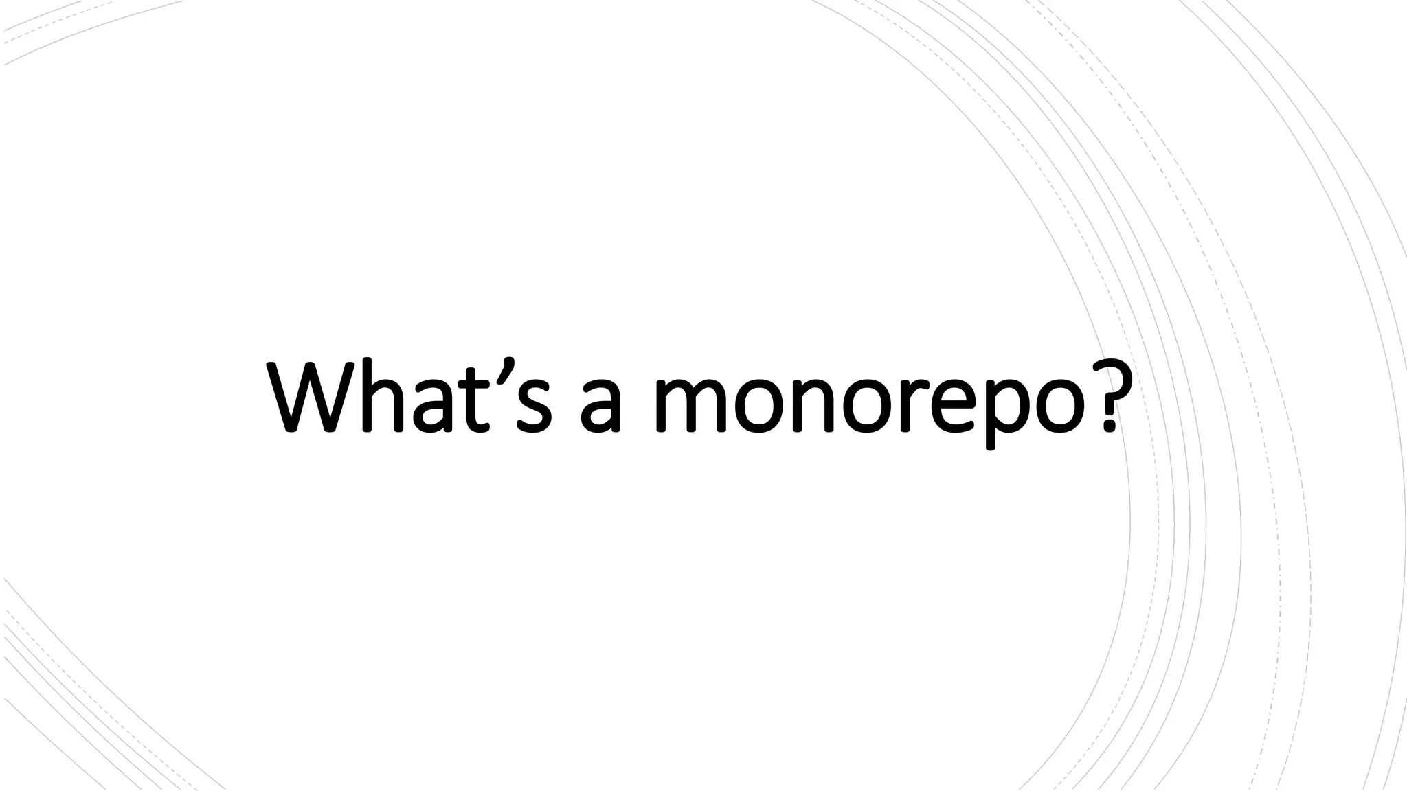 What’s a monorepo?
 