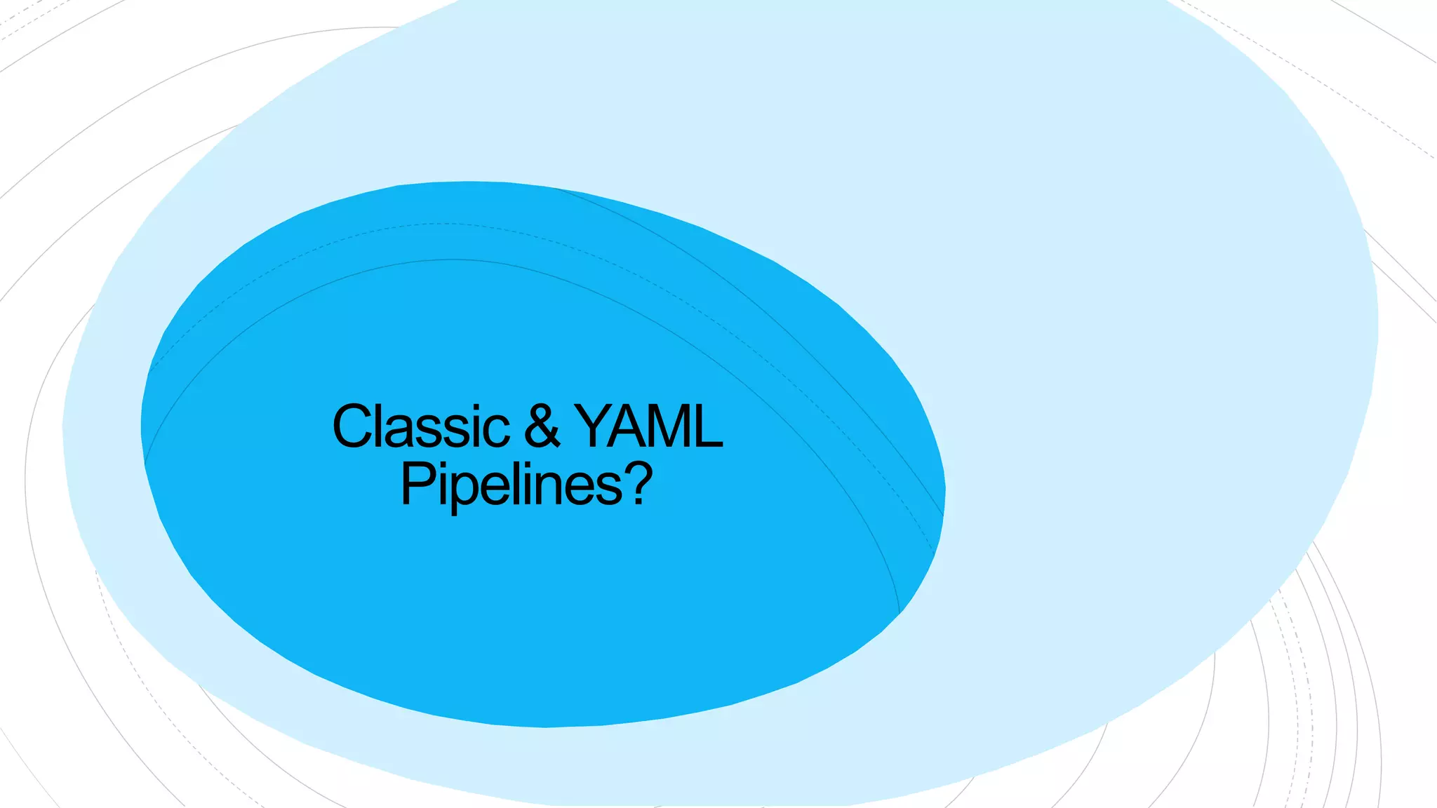 Classic & YAML
Pipelines?
 