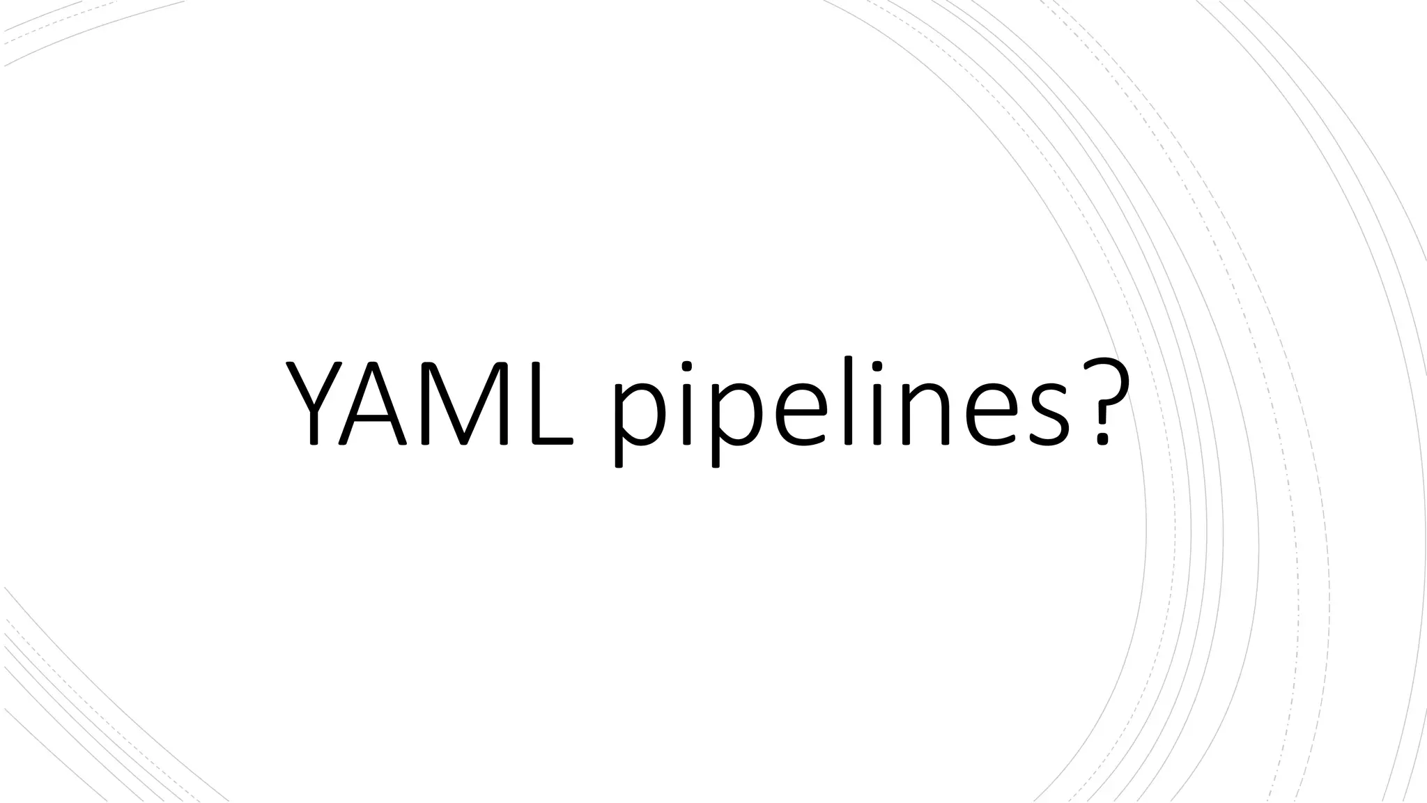YAML pipelines?
 