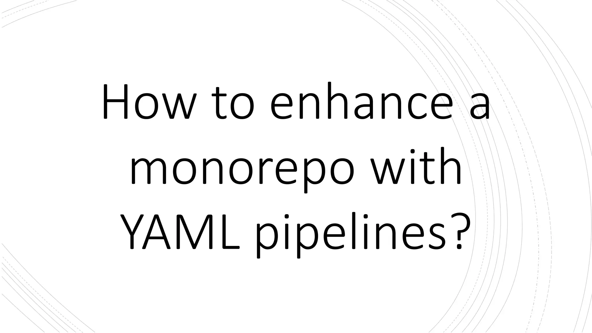 How to enhance a
monorepo with
YAML pipelines?
 