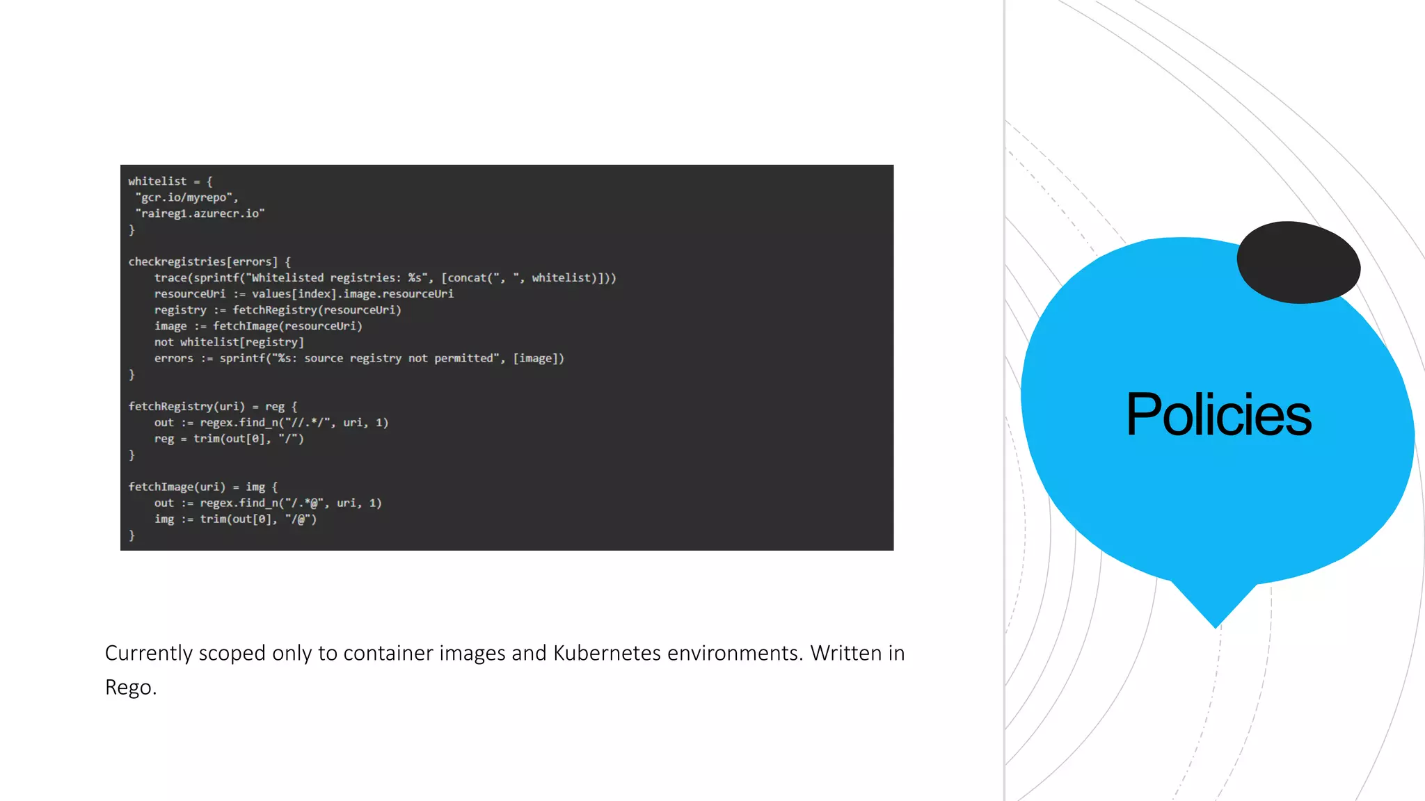 Policies
Currently scoped only to container images and Kubernetes environments. Written in
Rego.
 