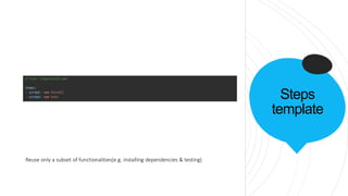 Steps
template
Reuse only a subset of functionalities(e.g. installing dependencies & testing)
 