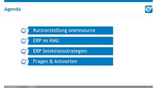 © oneresource ag 05.05.2015 2
Agenda
Kurzvorstellung oneresource
ERP im KMU
ERP Selektionsstrategien
Fragen & Antworten
 