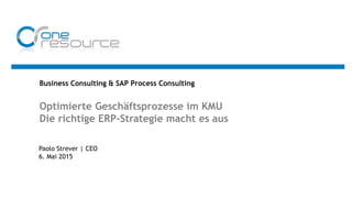 Business Consulting & SAP Process Consulting
Optimierte Geschäftsprozesse im KMU
Die richtige ERP-Strategie macht es aus
Paolo Strever | CEO
6. Mai 2015
 