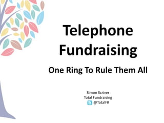 Telephone
Fundraising
One Ring To Rule Them All
Simon Scriver
Total Fundraising
@TotalFR

 