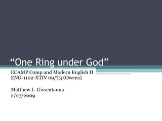 “ One Ring under God” ECAMP Comp and Modern English II ENG-1102-XTIV 09/T3 (Owens)   Matthew L. Gissentanna 2/27/2009 