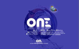 OUR
NETWORK
EVOLUTION
FEATURING OUR NETWORKS OF NETWORKS
RTO—Real Time Offering
NON-INFLATIONARY REAL-TIME, REAL WORLD
RESOURCE BASED NETWORK RESERVE INDEX O
UPCOMING OPPORTUNITY OVERVIEW
 