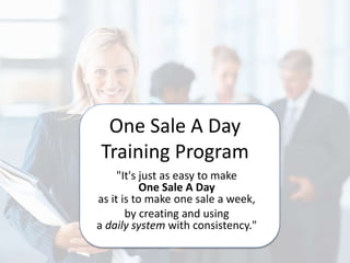One Sale A Day
Training Program
"It's just as easy to make
One Sale A Day
as it is to make one sale a week,
by creating and using
a daily system with consistency."
 