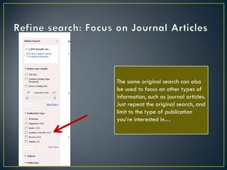 The same original search can also
be used to focus on other types of
information, such as journal articles.
Just repeat the original search, and
limit to the type of publication
you’re interested in…

 