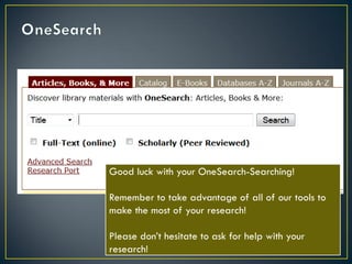 Good luck with your OneSearch-Searching!
Remember to take advantage of all of our tools to
make the most of your research!
Please don’t hesitate to ask for help with your
research!

 