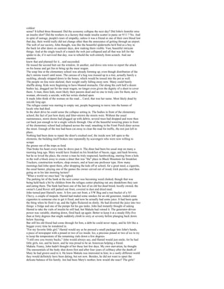 coldest
sense? It killed three thousand. Did the economy collapse the next day? Did John's Jennifer miss
an insulin shot? Did the workers in a factory that made insulin scatter in panic on 9/11 ? No. And
in spite of outrage, people's tears of empathy, unless it was a friend or one of their own blood lost
that day, their world really did not change other than the annoyance of getting through an airport.
The web of our society, John thought, was like the beautiful spiderwebs he'd find as a boy in
the back lot after dawn on summer days, dew making them visible. Vast, beautiful intricate
things. And at the single touch of a match the web just collapsed and all that was left for the
spider to do, if it survived that day, was to rebuild the web entirely from scratch. And our
enemies
knew that and planned for it... and succeeded.
He tossed the second butt out the window, lit another, and drove into town to report the attack
on his house and get Jim to bring up the meat wagon.
The soup line at the elementary school was already forming up, even though distribution of the
day's rations wasn't until noon. The carcass of a hog was trussed up to a tree, actually barely a
suckling, already stripped down to the bones, which would be tossed into the pot as well.
The people on line were skeletal, their weight really falling away now. Many could barely
shuffle along. Kids were beginning to have bloated stomachs. Out along the curb half a dozen
bodies lay, dragged out for the meat wagon, no longer even given the dignity of a sheet to cover
them. A man, three kids, most likely their parents dead and no one to truly care for them, and a
woman, obviously a suicide, with her wrists slashed open.
It made John think of the woman on the road.... Carol, that was her name. Most likely dead by
suicide long ago.
The refugee center was starting to empty out, people beginning to move into the homes of
locals who had died.
In the short drive he could sense the collapse setting in. The bodies in front of the elementary
school, the fact of just how dusty and litter-strewn the streets were. Without the usual
maintenance, storm drains had plugged up with debris; several trees had dropped and were then
cut back just enough to let a single vehicle through. One of the beautiful towering pines in front
of the elementary school had collapsed across the road, smashing in the Front Porch diner across
the street. Enough of the tree had been cut away to clear the road for traffic, the rest just left in
place.
Nothing had been done to repair the diner's crushed roof, the inside now left open to the
elements, the building itself broken into repeatedly by scavengers who were now willing to
scrape
the grease out of the traps as food.
That broke his heart every time he drove past it. The diner had been his usual stop on many a
morning long ago. Mary would have freaked on his breakfast of bacon, eggs, and hash browns,
but he so loved the place, the owner a man he truly respected, hardworking, starting from a hole
in the wall a block away to create a diner that was "the" place in Black Mountain for breakfast.
Truckers, construction workers, shop owners, and at least one professor type. How many
mornings had John spent there, after dropping the kids off at school, for a great meal, a cigarette,
the usual banter, playing one of the games the owner carved out of wood, trick puzzles, and then
going on to his late morning lecture?
"What a world we once had," he sighed.
The parking lot of the bank at the next corner was becoming weed choked, though that was
being held back a bit by children from the refugee center plucking out any dandelions they saw
and eating them. The bank had been one of the last of an old but dead breed, locally owned, the
owner's Land Rover still parked out front, covered in dust and dried mud.
John turned past Hamid's store. A few cars out front, a VW Bug and a rust bucket of a '65
Chevy, a couple of mopeds. Hamid had traded some smokes for an old generator, traded some
cigarettes to someone else to get it fixed, and now he actually had some juice. It had been quite
the thing when he fired it up, and the lights flickered on dimly. He had diverted the juice into two
things: a fridge and one of the pumps for his gas tanks. John had instantly thought of asking
Hamid to take the vials of insulin he still had, but Makala had vetoed it. The generator-driven
power was variable, shutting down, fired back up again. Better to keep it at a steady fifty-five
than at forty degrees that might suddenly climb to sixty or seventy before plunging back down
below freezing.
But still his old friend had come through for him, a debt he could never repay, and he felt like a
beggar every time he wandered in.
"For my favorite little girl," Hamid would say as he pressed a small package into John's hands,
a piece of newspaper with a pound or two of ice inside. Ice, a precious pound or two of ice to try
to keep the temperature of the remaining vials down a few degrees.
"I still owe you twenty bucks," John would always say, and Hamid would just smile, for he had
little girls, too, and he knew, and he was proud to be an American helping a friend.
Makala. Funny, John hadn't thought of her these last few days. My own starvation, he thought.
The unessentials of the body shut down first and after four years of celibacy after the death of
Mary he had grown used to it. He knew Makala was interested in him; in a vastly different world
they would definitely have been dating, but not now. Besides, he did not want to upset the
delicate balance of his family. Jen had been Mary's mother; how would she react? The girls?
 