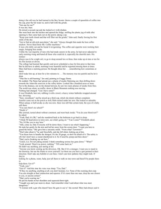 doing it the old way he had learned in the Boy Scouts: throw a couple of spoonfuls of coffee into
the cup, pour the hot water in, and to hell with the grinds.
"Got one for me?"
It was Jen. Sure.
He mixed a second cup and she looked at it with disdain.
She went back into the kitchen and opened the fridge, sniffing the plastic jug of milk after
opening it, then came back out on the porch, taking a sip.
"Keep your teeth closed and that will filter out the grinds," John said, finally forcing his first
smile of the day.
"Got to find an old-style percolator," she said. "Always thought that made the best coffee
anyhow. Never liked those Mr. Coffee machines."
It was a bit chilly out and he found it invigorating. The coffee and cigarette were working their
magic, bringing him awake.
Unlike the vast majority of men who had made careers in the army, he had never adjusted to
early morning rising and hated all those who could do it, especially the cheerful ones. His
instinct
always was to be a night owl, to go to sleep around two or three, then wake up at nine or ten for
his first lecture at eleven.
The college had learned that quickly and never scheduled a class for him prior to that time.
But he did have to admit, mornings were beautiful and he regretted missing them at times.
Mary had been a morning person. He thought about her . . . remembering how sometimes at
dawn
she'd wake him up, at least for a few minutes to . . . The memory was too painful and he let it
drop.
"That fire is still burning," Jen said, pointing to Craggy Dome.
He nodded. The flame had spread out, a plume of smoke flattening out, then drifting down
towards the Asheville reservoir in the valley below. Looked like a hundred acres or more.
Far in the distance, out on the distant horizon, he saw two more plumes of smoke from fires.
The world was silent, no traffic; down in Black Mountain nothing was moving.
Nothing had changed. "Can I have some?"
It was Elizabeth, hair wet, rubbing it with a towel, a heavy winter bathrobe wrapped around
her, shivering.
"Sure, sweetheart," and he mixed up a third cup, which she drank without complaint.
Jennifer came out on the porch as well, Rabs tucked under her arm. She looked so adorable.
When asleep, or half-awake as she was now, there was still that certain look, the eyes of a baby
still there.
"You sure there's no school?"
"Doubt it."
She yawned, turned about without comment, and went back inside. "You do your blood test?"
he asked.
"Yeah, Dad, it's OK," and she wandered back to the bedroom to go back to sleep.
"I think I'll head down to town now, see what's going on." "Can I come?" Elizabeth asked.
"No, I'd like you to stay here."
"Ahh, come on, Dad. Everyone will be down there; I want to see what's happening."
He took her gently by the arm and led her away from the screen door. "I want you here to
guard the house." She gave him a sarcastic smirk. "From what? Terrorists?"
"Don't joke about it," he said forcefully, and she fell silent, looking up at him.
"You know how to handle the shotgun. It's the 20 gauge, so don't be afraid of it. The safety is
off, but I don't have a round chambered in it. So if need be, pump and then shoot."
"Dad, you're freaking me out here."
"Listen, Liz, I'm not joking around. I think something serious has gone down." "What?"
"Look around. There's no power, nothing." "It'll come back on."
He didn't say anything, just staring at her.
"Anyone you know coming up the driveway, OK. But if it's a stranger, I want you to stand in
the doorway, but use the frame to cover yourself. Let them see you have a gun pointed in their
direction. Don't take any bullshit or con lines. I don't care how pathetic they might look. If
they're
looking for a phone, water, help, just tell them to walk on into town and there'll be people there
to
help them. Got it?"
"Yeah, sure."
"Got it?" And this time his voice was sharp. "Yes, Dad."
"If they try anything, anything at all, you don't hesitate, Liz. None of this warning-shot crap.
You aim straight at their midsection and squeeze. If it's more than one man, drop the one closest
to you, or anyone armed."
"Dad, you're scaring me."
He put his hands on her shoulders and squeezed them tight.
"I taught you and your mom to shoot. And remember what I said about what was most
dangerous."
"A woman with a gun who doesn't have the guts to use it," she recited. Mary had always said it
 