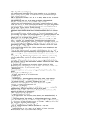 "Think they will?" Tom asked hopefully.
John reluctantly shook his head, went over to his car, unlocked it, and got in. He almost felt
guilty as he turned the switch and the car roared to life. Everyone gathered in the parking lot
looked at him as he drove off.
The run up to the college had been a quick one. He felt, though, that he had to go, just check on
what was happening.
A lot of heads turned as he drove into the campus and pulled in front of Gather Hall.
"Hey, Doc, cool wheels!" someone shouted, and John nodded and smiled.
The conversation with President Hunt only took a couple of minutes. He had basically figured
out the same thing and was already organizing the place. The kids were feasting on steak and ice
cream this morning; they were emptying out the freezers as quick as possible and stuffing the
food into bellies. Anything preserved or canned could wait.
The kids on this small campus were a good crew and ready to help out. A group had been
organized to push cars clear of the road; others were hauling buckets of water all the way from
the
lake up to makeshift tanks near buildings in case of fire. The water in the campus pool would
serve as drinking water, and four Porta Potties, hauled with much groaning and complaining, had
been commandeered from the construction site for the new gym and a couple of new houses
going up in the Cove and placed in front of the dorms.
The head of campus security, Washington Parker, who until now was viewed by most of the
kids as a "rent-a-cop" to be teased about falling asleep in the student union at three in the
morning, now had a job. He was old ex-military, an actual marine sergeant from long ago, in his
early sixties and the good-natured guy who usually had nothing more to do than bust a kid for
being publicly drunk or shine a spotlight into a parked car to break up a hot and heavy session.
Parker had already met with the heftier
members of the ball team and their coach to discuss keeping the campus safe and setting up a
twenty-four-hour watch.
Parker had taken his job seriously for years, in spite of the fact that if ever there was a "safe"
campus in the mountains of western North Carolina, it was Montreat College up in the Cove. A
year or two would go by without even a minor crime, let alone the far more serious issues of
rape,
assault, or heavy drugs. But he had religiously attended every conference on campus security
offered by the government, especially the ones that dealt with the potentials of a terrorist
takeover
of a campus. He had once talked with John about that issue, pointing out that the fact that they
were, in general, so darn safe up in these mountains meant they were exactly the type of campus
that just indeed might be hit.
As John pulled away from Gaither Hall and turned to head back into town, he spotted
Washington standing by the gateway that led into the campus. John slowed and came to a stop.
Washington looked over at him and then actually saluted.
"Morning, Colonel."
It was an old joke between the two, colonel and sergeant, but today it felt more than a little
strange.
"Inspecting the troops?" Washington asked.
"Just figured I'd drive up and see how things were here."
"It's EMP, isn't it?"
"How'd you know?"
"Your car for one, sir," Washington drawled, his deep South Carolina African-American
accent rich and full, mingled in with that clipped tone of a former marine drill sergeant.
"Pre solid-state electronics. I bet Miss Jen's Mustang will run as well."
Her home was within walking distance of the campus. The realization caught him . . .
everything was measured in walking distance now.
"You dropping a hint, Sergeant?"
"Yes, sir. I am. It'd be good to have at least one vehicle up here so I can move around quickly
if needed. Besides, once people start figuring things out, it'll get stolen."
"She'll kill me if I ever tell her, so it's between us, Washington." John fished into his pocket
and pulled out his key ring and snapped one off.
"That's to her house. Security code number is. . ."
He laughed softly and shook his head.
"The key to the Mustang, well, I never had security clearance for it." Washington laughed. "I
can jump it."
"It's yours for the duration," John hesitated, "or until this old beast breaks down or someone
gets it. Chief Barker and I nearly got on that very issue less than an hour ago. I managed to hang
on to this monster, but Barker just might remember the Mustang, so I suggest you get over there
now. Possession is always nine-tenths of the law."
"Deal, sir. I'll take good care of her, no joyriding, sir."
"Come on, Washington. It's 'John'; cut the 'sir' shit. I work for a living now."
Washington smiled.
"You said the duration, sir, when it came to the car," and now his features were serious.
Washington finally looked away from him and back to the gate.
 