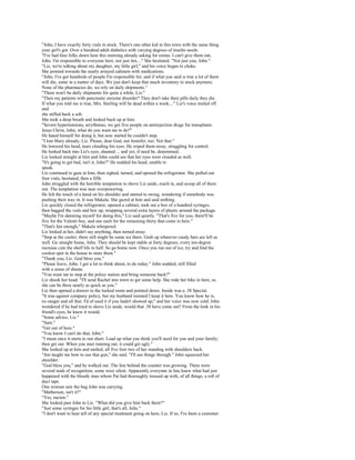 "John, I have exactly forty vials in stock. There's one other kid in this town with the same thing
your girl's got. Over a hundred adult diabetics with varying degrees of insulin needs.
"I've had four folks down here this morning already asking for extras. I can't give them out,
John. I'm responsible to everyone here, not just Jen...." She hesitated. "Not just you, John."
"Liz, we're talking about my daughter, my little girl," and his voice began to choke.
She pointed towards the neatly arrayed cabinets with medications.
"John, I've got hundreds of people I'm responsible for, and if what you said is true a lot of them
will die, some in a matter of days. We just don't keep that much inventory in stock anymore.
None of the pharmacies do; we rely on daily shipments."
"There won't be daily shipments for quite a while, Liz."
"Then my patients with pancreatic enzyme disorder? They don't take their pills daily they die.
If what you told me is true, Mrs. Sterling will be dead within a week...." Liz's voice trailed off
and
she stifled back a sob.
She took a deep breath and looked back up at him.
"Severe hypertensions, arrythmias, we got five people on antirejection drugs for transplants.
Jesus Christ, John, what do you want me to do?"
He hated himself for doing it, but now started he couldn't stop.
"I lost Mary already, Liz. Please, dear God, not Jennifer, too. Not that."
He lowered his head, tears clouding his eyes. He wiped them away, struggling for control.
He looked back into Liz's eyes, shamed ... and yet, if need be, determined.
Liz looked straight at him and John could see that her eyes were clouded as well.
"It's going to get bad, isn't it, John?" He nodded his head, unable to
speak.
Liz continued to gaze at him, then sighed, turned, and opened the refrigerator. She pulled out
four vials, hesitated, then a fifth.
John struggled with the horrible temptation to shove Liz aside, reach in, and scoop all of them
out. The temptation was near overpowering.
He felt the touch of a hand on his shoulder and started to swing, wondering if somebody was
pushing their way in. It was Makala. She gazed at him and said nothing.
Liz quickly closed the refrigerator, opened a cabinet, took out a box of a hundred syringes,
then bagged the vials and box up, wrapping several extra layers of plastic around the package.
"Maybe I'm damning myself for doing this," Liz said quietly. "That's five for you; there'll be
five for the Valenti boy, and one each for the remaining thirty that come in here."
"That's fair enough," Makala whispered.
Liz looked at her, didn't say anything, then turned away.
"Stop at the cooler; there still might be some ice there. Grab up whatever candy bars are left as
well. Go straight home, John. They should be kept stable at forty degrees; every ten-degree
increase cuts the shelf life in half. So go home now. Once you run out of ice, try and find the
coolest spot in the house to store them."
"Thank you, Liz. God bless you."
"Please leave, John. I got a lot to think about, to do today." John nodded, still filled
with a sense of shame.
"You want me to stop at the police station and bring someone back?"
Liz shook her head. "I'll send Rachel into town to get some help. She rode her bike in here, so
she can be there nearly as quick as you."
Liz then opened a drawer in the locked room and pointed down. Inside was a .38 Special.
"It was against company policy, but my husband insisted I keep it here. You know how he is,
ex-ranger and all that. I'd of used it if you hadn't showed up," and her voice was now cold. John
wondered if he had tried to shove Liz aside, would that .38 have come out? From the look in his
friend's eyes, he knew it would.
"Some advice, Liz."
"Sure."
"Get out of here."
"You know I can't do that, John."
"I mean once it starts to run short. Load up what you think you'll need for you and your family;
then get out. When you start running out, it could get ugly."
She looked up at him and smiled, all five foot two of her standing with shoulders back.
"Jim taught me how to use that gun," she said. "I'll see things through." John squeezed her
shoulder.
"God bless you," and he walked out. The line behind the counter was growing. There were
several nods of recognition; some were silent. Apparently everyone in line knew what had just
happened with the bloody man whom Pat had thoroughly trussed up with, of all things, a roll of
duct tape.
One woman saw the bag John was carrying.
"Matherson, isn't it?"
"Yes, ma'am."
She looked past John to Liz. "What did you give him back there?"
"Just some syringes for his little girl, that's all, Julie."
"I don't want to hear tell of any special treatment going on here, Liz. If so, I've been a customer
 