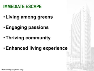 IMMEDIATE ESCAPE

   • Living among greens

   • Engaging passions

   • Thriving community

   • Enhanced living experience



* For training purposes only.
 