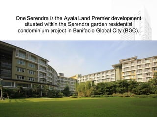 One Serendra is the Ayala Land Premier development
             situated within the Serendra garden residential
          condominium project in Bonifacio Global City (BGC).




* For training purposes only.
 